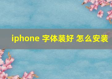 iphone 字体装好 怎么安装